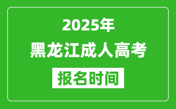 2025年黑龍江成人高考報名時間表,成考網(wǎng)上報名具體時間