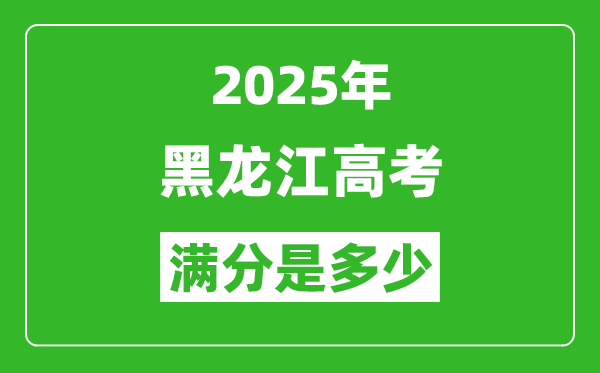 2025年黑龍江高考滿分是多少分,高考總分及各科分值一覽表