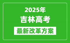 2025年吉林高考改革方案_吉林最新高考模式是什么？