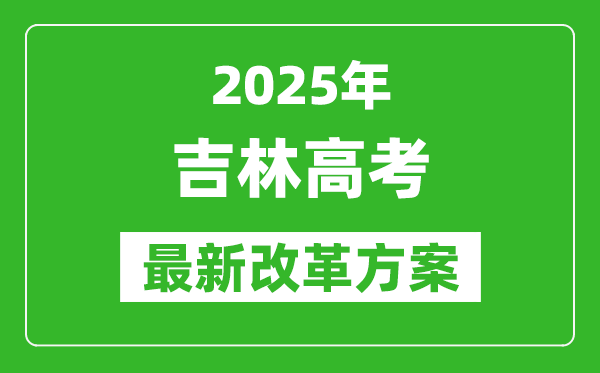 2025年吉林高考改革方案,吉林最新高考模式是什么？