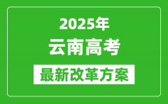 2025年云南高考改革方案_云南最新高考模式是什么？