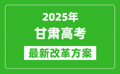 2025年甘肅高考改革方案_甘肅最新高考模式是什么？