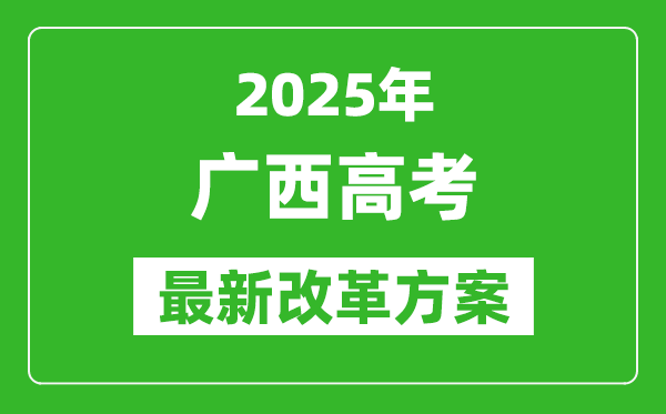 2025年廣西高考改革方案,廣西最新高考模式是什么？