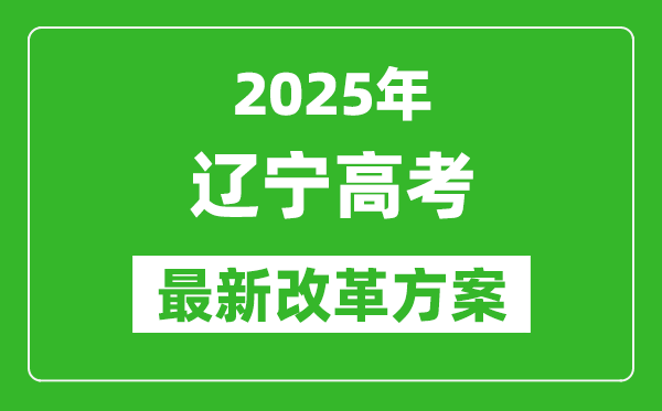 2025年遼寧高考改革方案,遼寧最新高考模式是什么？