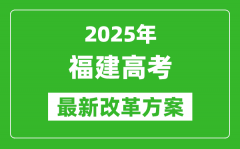 2025年福建高考改革方案_福建最新高考模式是什么？