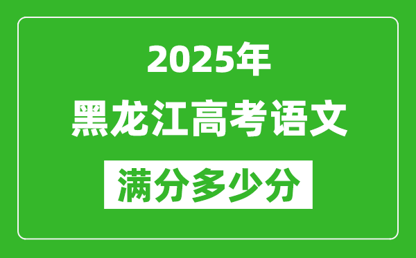 黑龍江高考語(yǔ)文滿(mǎn)分多少分,2025年黑龍江高考語(yǔ)文題型分布