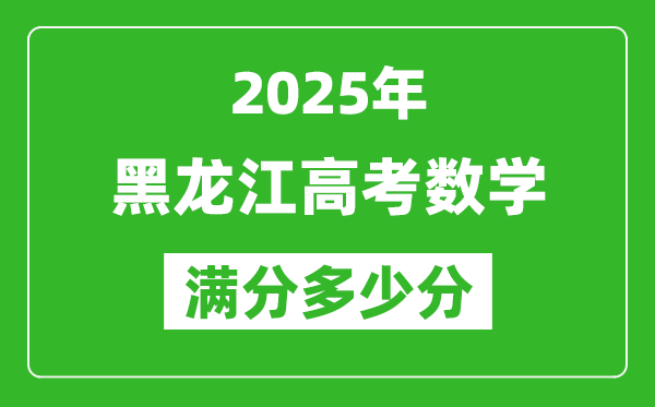 黑龍江高考數(shù)學(xué)滿分多少分,2025年黑龍江高考數(shù)學(xué)題型分布