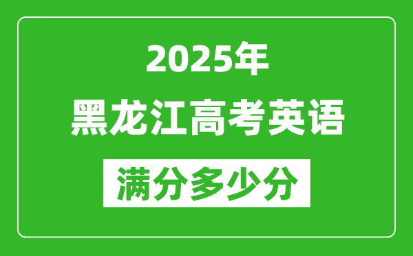 黑龍江高考英語滿分多少分,2025年黑龍江高考英語題型分布