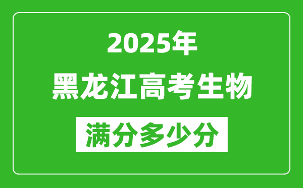 黑龍江高考生物滿(mǎn)分多少分,2025年黑龍江高考生物題型分布