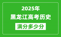 黑龍江高考歷史滿分多少分_2025年黑龍江高考歷史題型分布