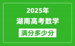 2025年湖南高考數(shù)學滿分多少分_湖南高考數(shù)學題型分布