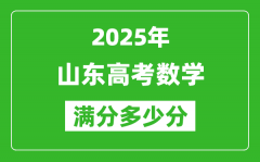 2025年山東高考數(shù)學(xué)滿(mǎn)分多少分_山東高考數(shù)學(xué)題型分布