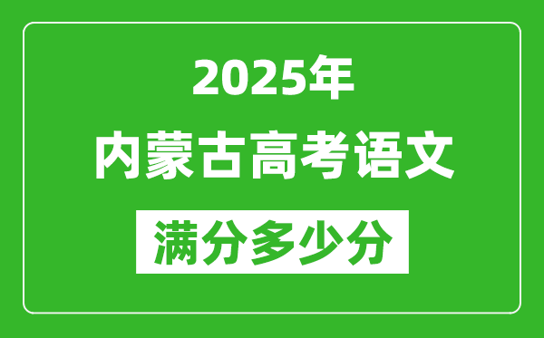 2025年內(nèi)蒙古高考語文滿分多少分,內(nèi)蒙古高考語文題型分布