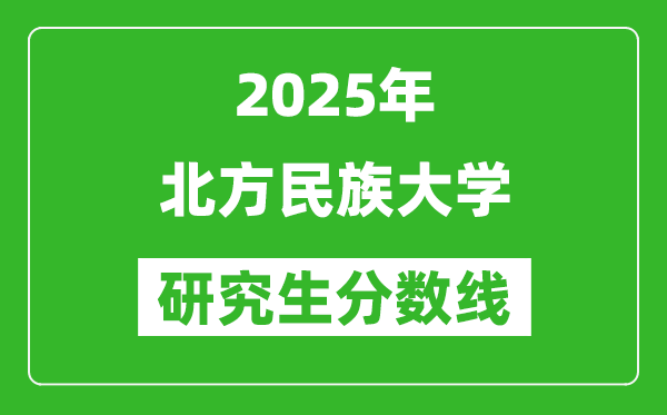 2025年北方民族大學(xué)研究生分?jǐn)?shù)線一覽表（含2024年歷年）