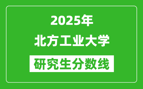 2025年北方工業(yè)大學(xué)研究生分?jǐn)?shù)線一覽表（含2024年歷年）