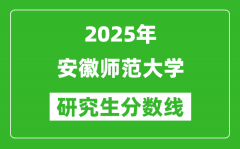 2025年安徽師范大學研究生分數(shù)線一覽表（含2024年歷年）