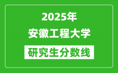 2025年安徽工程大學研究生分數(shù)線一覽表（含2024年歷年）