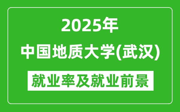 2025中國(guó)地質(zhì)大學(xué)（武漢）就業(yè)率及就業(yè)前景怎么樣_好就業(yè)嗎？