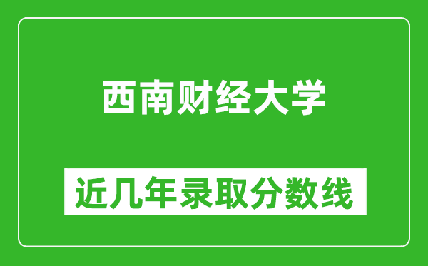 西南財經(jīng)大學近幾年錄取分數(shù)線(含2022-2025歷年最低分)