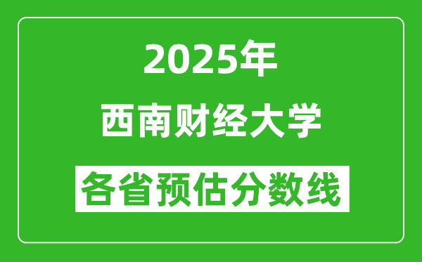 2025年西南財(cái)經(jīng)大學(xué)各省預(yù)估分?jǐn)?shù)線是多少分_預(yù)計(jì)多少分能上西南財(cái)經(jīng)大學(xué)？