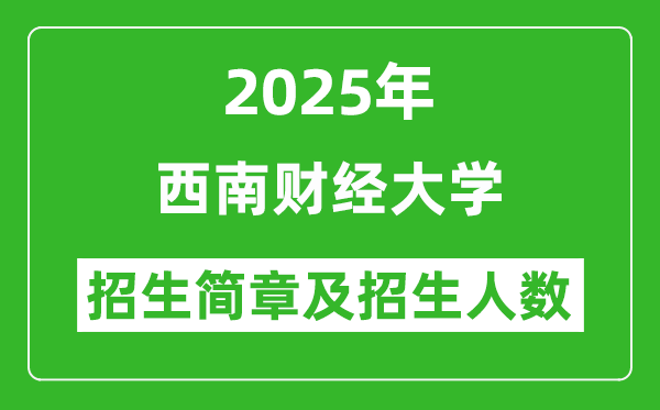 西南財(cái)經(jīng)大學(xué)2025年的招生簡(jiǎn)章及各省招生計(jì)劃人數(shù)