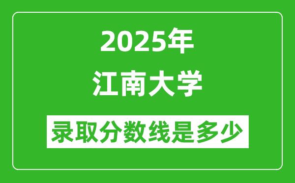 2025年江南大學(xué)錄取分數(shù)線是多少？（含錄取位次）