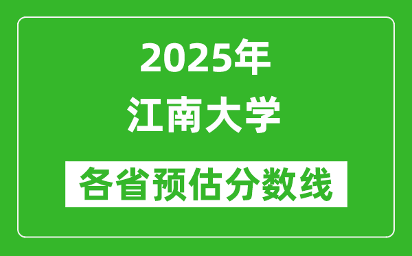 江南大學(xué)各省預(yù)估分數(shù)線2025年是多少分_預(yù)計多少分能上江南大學(xué)？