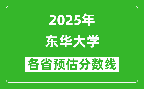 東華大學(xué)各省預(yù)估分?jǐn)?shù)線2025年是多少分_預(yù)計(jì)多少分能上東華大學(xué)？