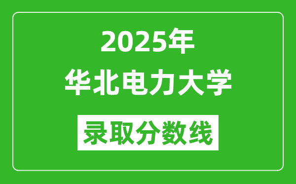 2025年華北電力大學(xué)錄取分?jǐn)?shù)線是多少？（含錄取位次）