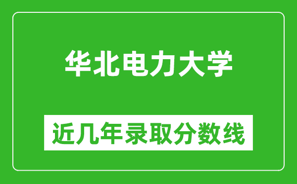 華北電力大學(xué)近幾年錄取分?jǐn)?shù)線(含2022-2025歷年最低分)