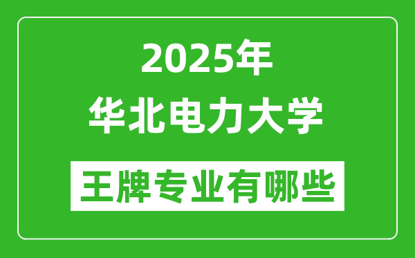 2025華北電力大學王牌專業(yè)有哪些_華北電力大學最好的專業(yè)排行榜