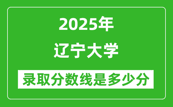 遼寧大學(xué)錄取分?jǐn)?shù)線2025年是多少分（含2023-2024年歷年）