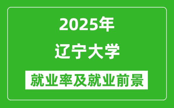 2025遼寧大學(xué)就業(yè)率及就業(yè)前景怎么樣_好就業(yè)嗎？