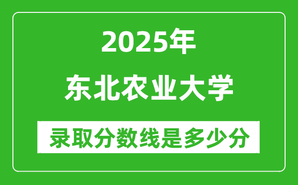 2025年東北農業(yè)大學錄取分數(shù)線是多少分（含2023-2024年歷年）