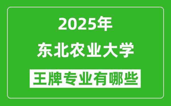 2025東北農(nóng)業(yè)大學(xué)王牌專業(yè)有哪些_東北農(nóng)業(yè)大學(xué)最好的專業(yè)排行榜