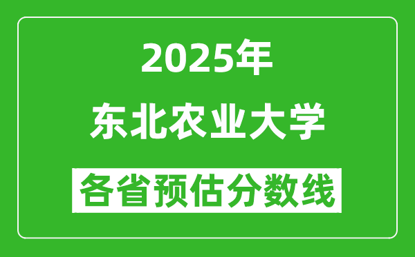 2025年東北農業(yè)大學各省預估分數線是多少分_預計多少分能上東北農業(yè)大學？