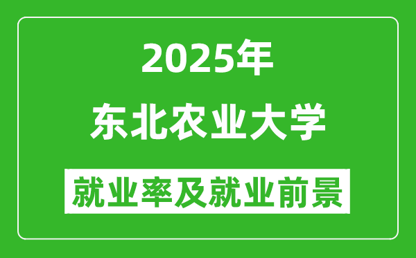 2025東北農業(yè)大學就業(yè)率及就業(yè)前景怎么樣_好就業(yè)嗎？