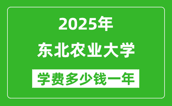 2025東北農(nóng)業(yè)大學(xué)學(xué)費(fèi)多少錢一年_各專業(yè)收費(fèi)標(biāo)準(zhǔn)一覽表