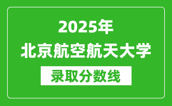 2025年北京航空航天大學錄取分數(shù)線是多少？（含錄取位次）