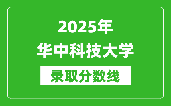 2025年華中科技大學錄取分數(shù)線是多少？（含錄取位次）