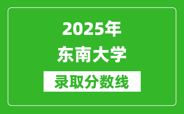 2025年東南大學(xué)錄取分?jǐn)?shù)線是多少？（含錄取位次）