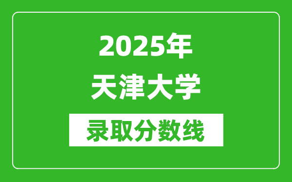 2025年天津大學(xué)錄取分?jǐn)?shù)線是多少？（含錄取位次）