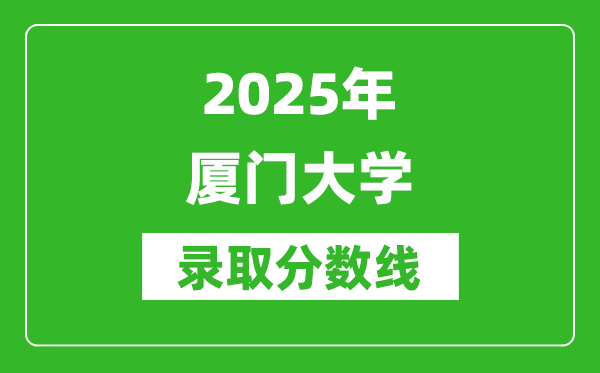 2025年廈門(mén)大學(xué)錄取分?jǐn)?shù)線(xiàn)是多少？（含錄取位次）