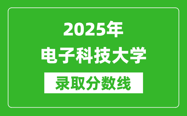 2025年電子科技大學(xué)錄取分?jǐn)?shù)線是多少？（含錄取位次）