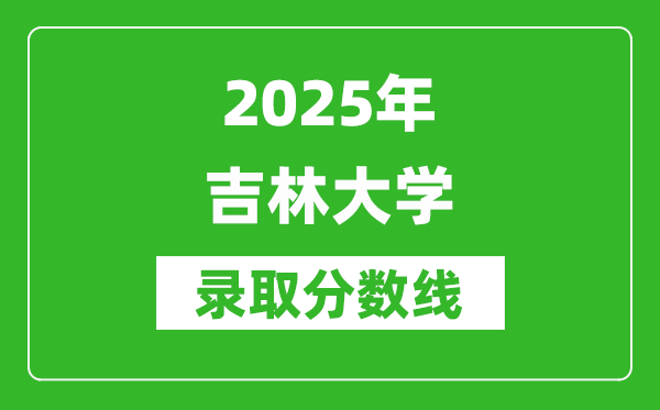 2025年吉林大學(xué)錄取分?jǐn)?shù)線是多少？（含錄取位次）