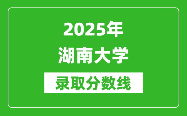 2025年湖南大學(xué)錄取分?jǐn)?shù)線是多少？（含錄取位次）