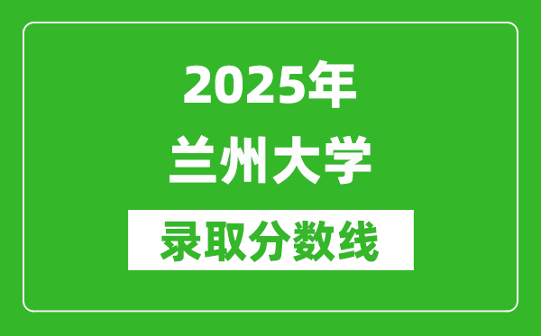 2025年蘭州大學(xué)錄取分?jǐn)?shù)線是多少？（含錄取位次）