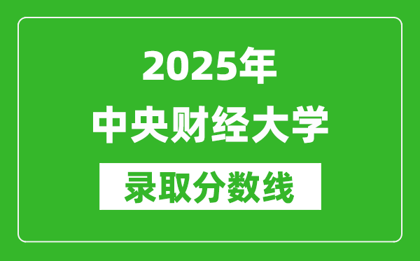 2025年中央財經(jīng)大學(xué)錄取分數(shù)線是多少？（含錄取位次）