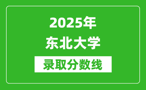 2025年東北大學(xué)錄取分?jǐn)?shù)線是多少？（含錄取位次）