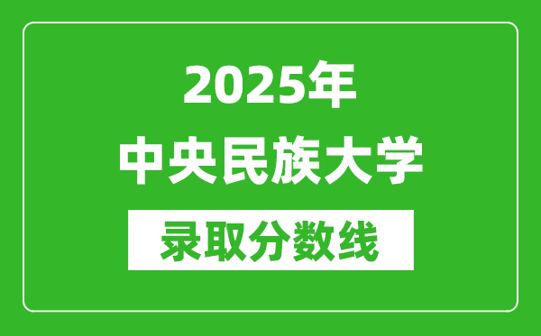 2025年中央民族大學(xué)錄取分數(shù)線是多少？（含錄取位次）